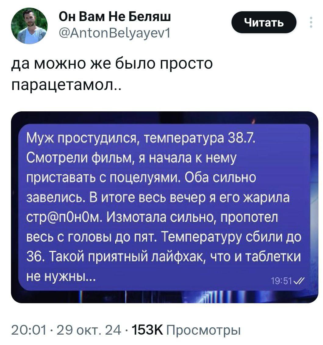 Bam He Беляш @AntonBelyayev1 да можно же было просто парацетамол.. Муж простудился, температура 38.7. Смотрели фильм, я начала к нему приставать с поцелуями. Оба сильно завелись. В итоге весь вечер я 