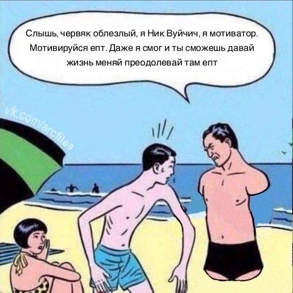 Слышь, червяк облезлый, A Ник Вуйчич, я мотиватор. Мотивируйся епт. Даже я смог и ты сможешь давай жизнь меняй преодолевай там епт 4 у А 1