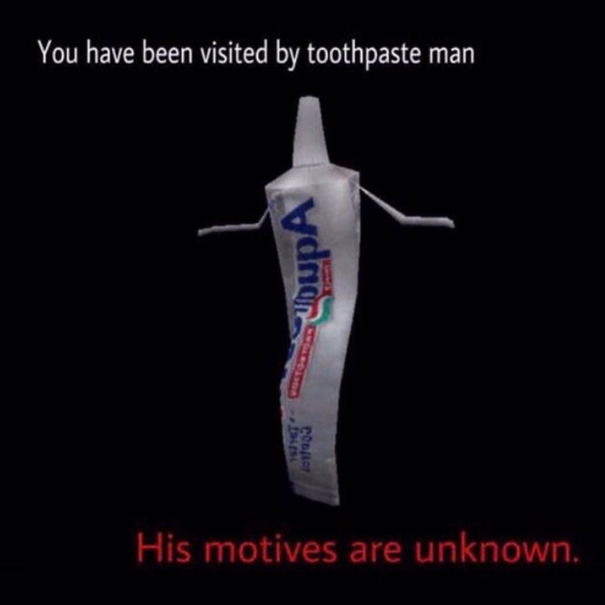 You have been visited toothpaste man His motives are unknown.