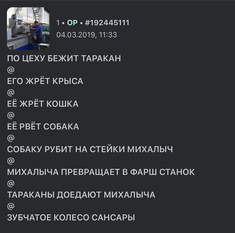 1 #192445111 04.03.2019, 11:33 ПО ЦЕХУ БЕЖИТ ТАРАКАН ЕГО ЖРЁТ КРЫСА ЕЁ ЖРЁТ КОШКА ЕЁ РВЁТ СОБАКА СОБАКУ РУБИТ НА СТЕЙКИ МИХАЛЫЧ МИХАЛЫЧА ПРЕВРАЩАЕТ В ФАРШ СТАНОК ТАРАКАНЫ ДОЕДАЮТ МИХАЛЫЧА ЗУБЧАТОЕ КОЛ