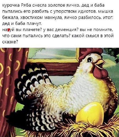 курочка Ряба снесла золотое яичко. дед и баба пытались его разбить с упорством идиотов. мышка бежала, хвостиком махнула, яичко разбилось. итог: дед и баба плачут. назуй вы плачете? у вас деменция? вы 