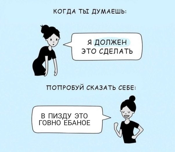 КОГДА ТЫ ДУМАЕШЬ: Я ДОЛЖЕН ЭТО СДЕЛАТЬ ПОПРОБУЙ СКАЗАТЬ СЕБЕ: В ПИЗДУ ЭТО ГОВНО ЕБАНОЕ