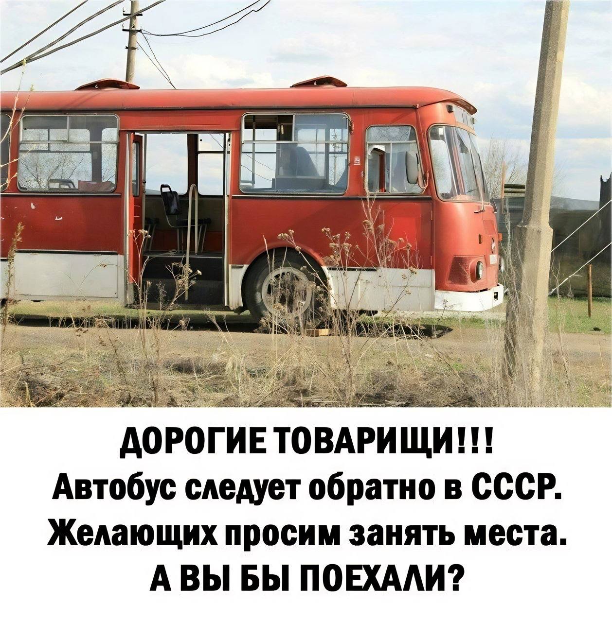 A ДОРОГИЕ ТОВАРИЩИ!!! Автобус следует обратно в СССР. Желающих просим занять места. АВЫ БЫ ПОЕХАЛИ?