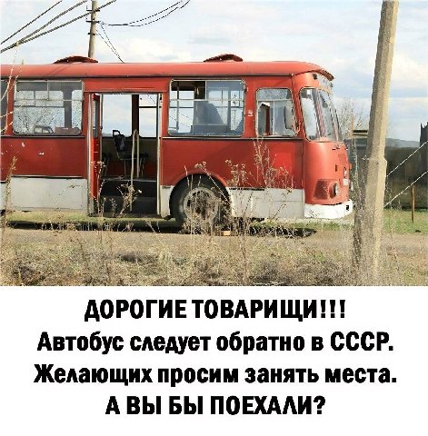 A ДОРОГИЕ ТОВАРИЩИ!!! Автобус следует обратно в СССР. Желающих просим занять места. АВЫ БЫ ПОЕХАЛИ?