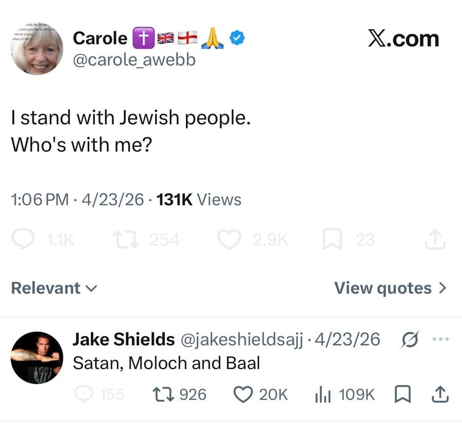 Carole X.com @carole awebb stand with Jewish people Who's with me? 1:06 4/23/26 Views Relevant View quotes Jake Shields @jakeshieldsajj-4/23/26 Satan, Moloch and Baal 926 109к