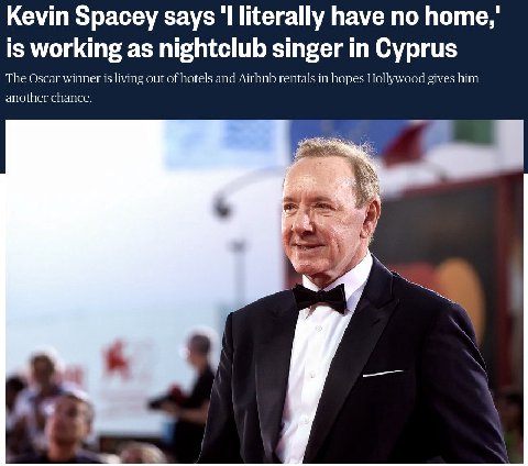 Kevin Spacey says literally have no Поте,' is working as nightclub singer in Cyprus The Oscar winner is living out of hotels and Airbnb rentals in hopes Hollywood gives him another chance.