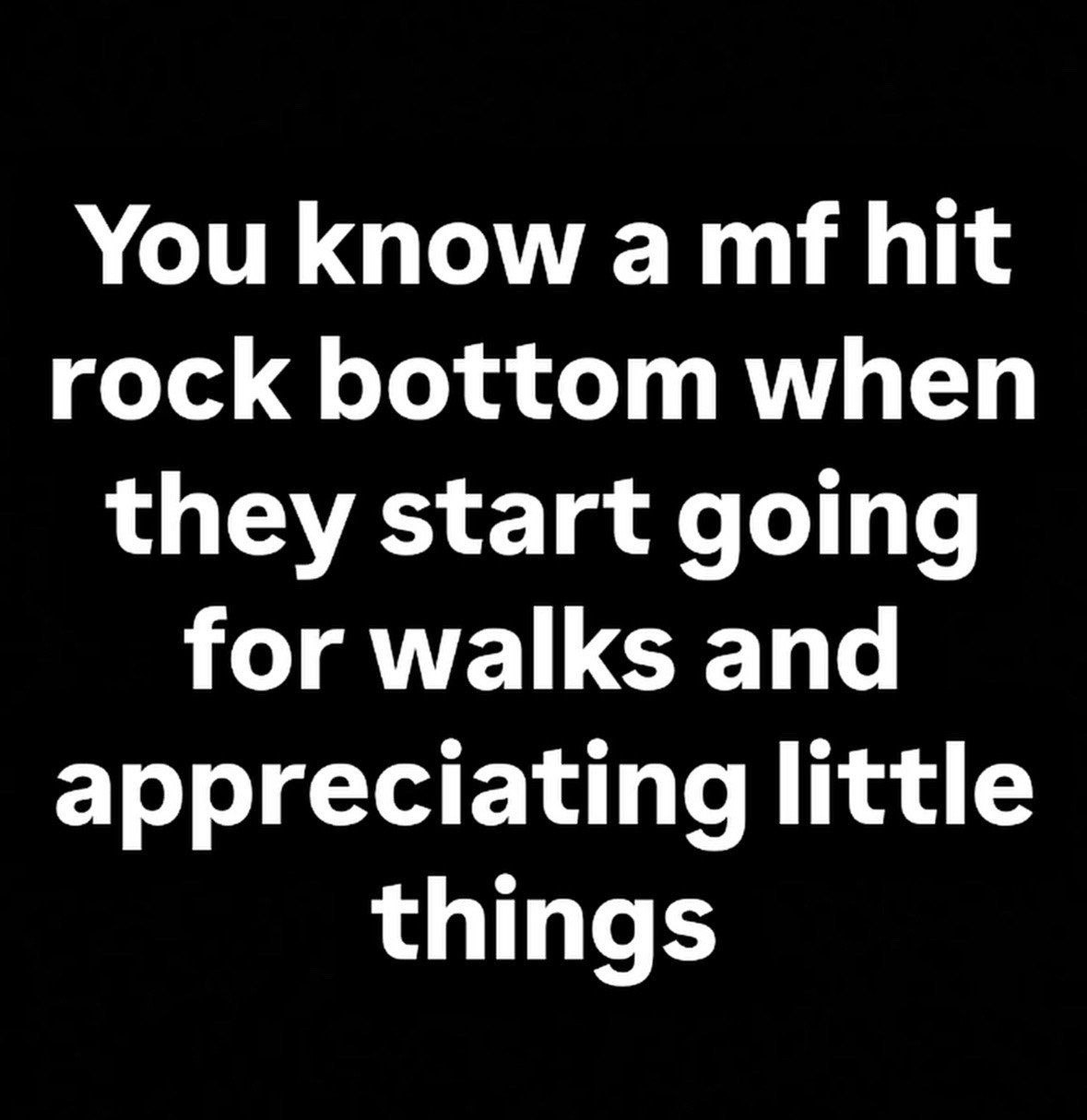 You know а hit rock bottom when they start going for walks and appreciating little things