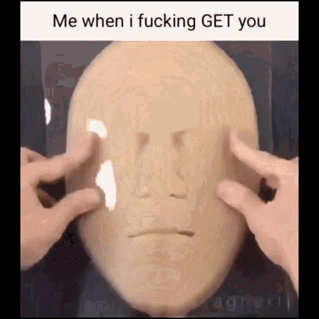 Me when i fucking GET you