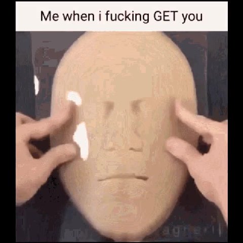 Me when i fucking GET you