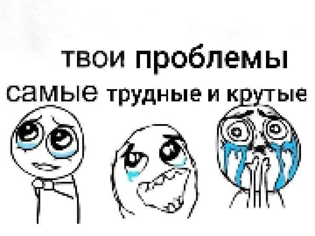 твои проблемы трудные и крутые