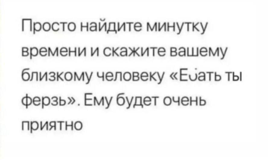 Просто найдите минутку времени и скажите вашему близкому человеку ты ферзь». Ему будет очень приятно