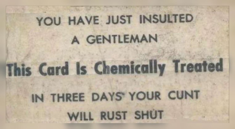 HAVE JUST INSULTED A GENTLEMAN ‘This Card 5 Chemically Treated THREE YOUR CUNT WILL RUST SHUT
