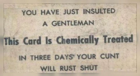 HAVE JUST INSULTED A GENTLEMAN ‘This Card 5 Chemically Treated THREE YOUR CUNT WILL RUST SHUT