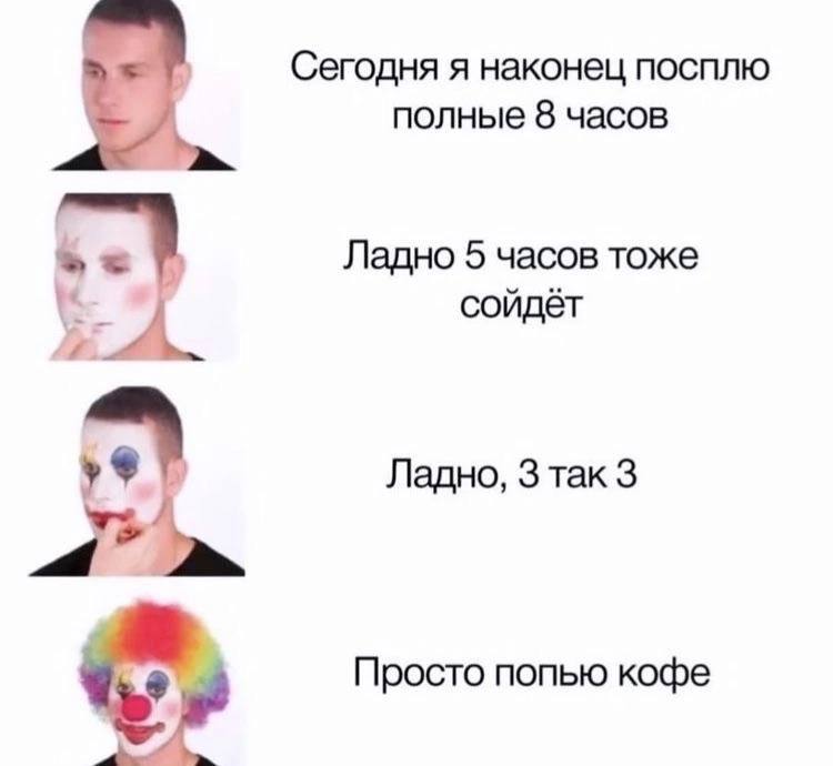 Сегодня я наконец посплю полные 8 часов Ладно 5 часов тоже сойдёт Ладно, 3 так 3 Просто попью кофе