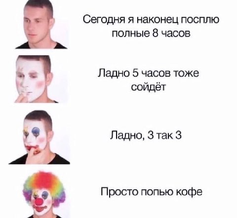Сегодня я наконец посплю полные 8 часов Ладно 5 часов тоже сойдёт Ладно, 3 так 3 Просто попью кофе