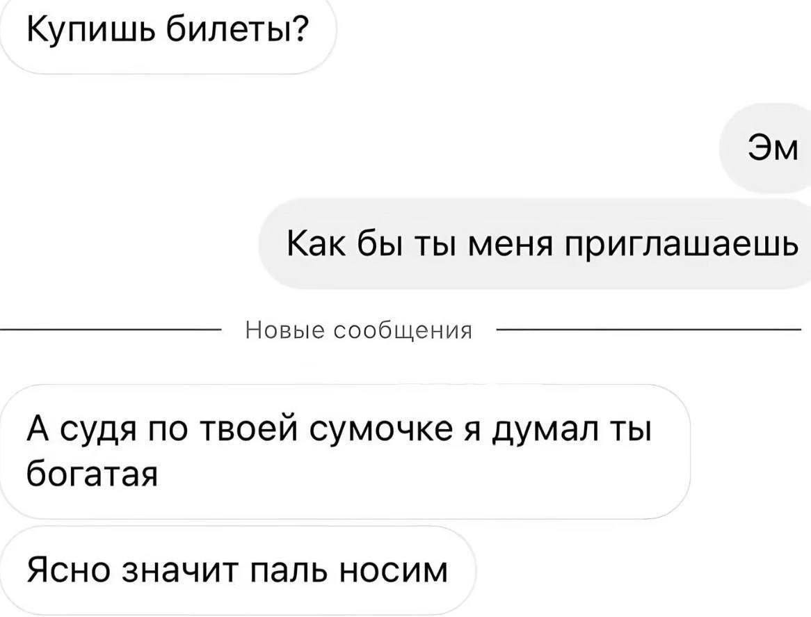 Купишь билеты? Как бы ты меня приглашаешь Новые сообщения А судя по твоей сумочке я думал ты богатая Ясно значит паль носим