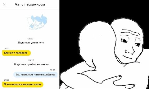Чат с пассажиром 09:20 Водитель уже в пути Как же я заебался 4 5 09:25 Водитель прибыл на место Вы, наверное, чатом ошиблись Я это написал во всехх чатах
