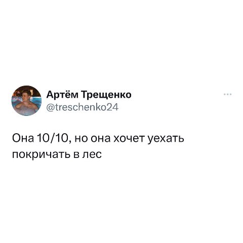 Артём Трещенко @treschenko24 Она 10/10, но она хочет уехать покричать в лес