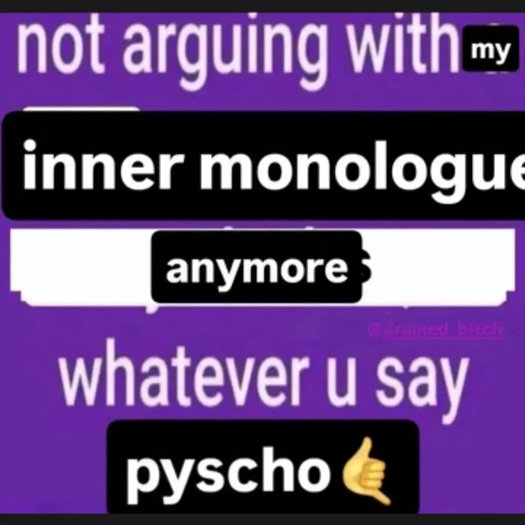not arguing inner monologue whatever say pyschoé