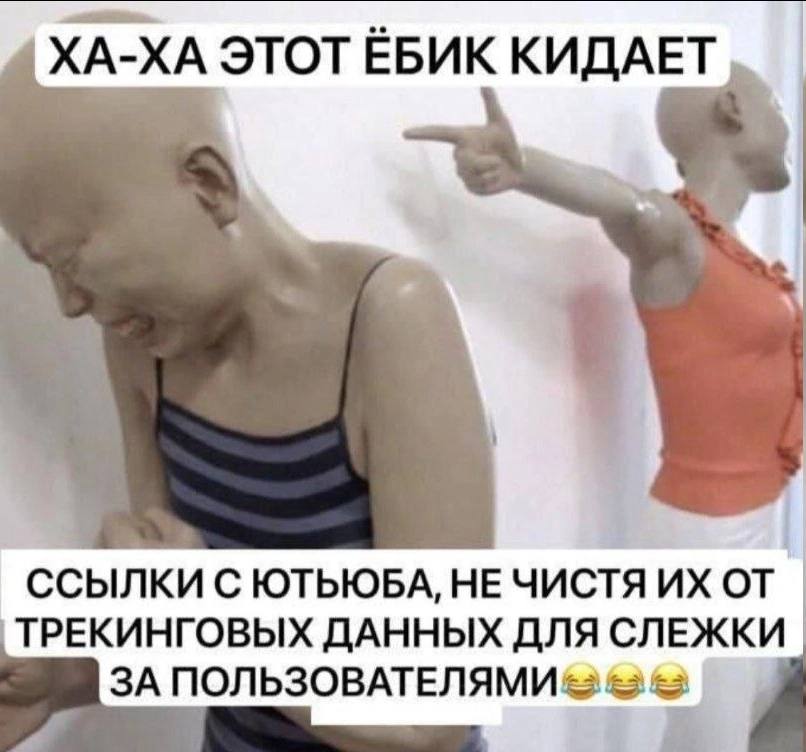 ХА-ХА ЭТОТ ЁБИК КИДАЕТ. ССЫЛКИ С ЮТЬЮБА, HE ЧИСТЯ от ТРЕКИНГОВЫХ ДАННЫХ ДЛЯ СЛЕЖКИ ЗА ПОЛЬЗОВАТЕЛЯМИ