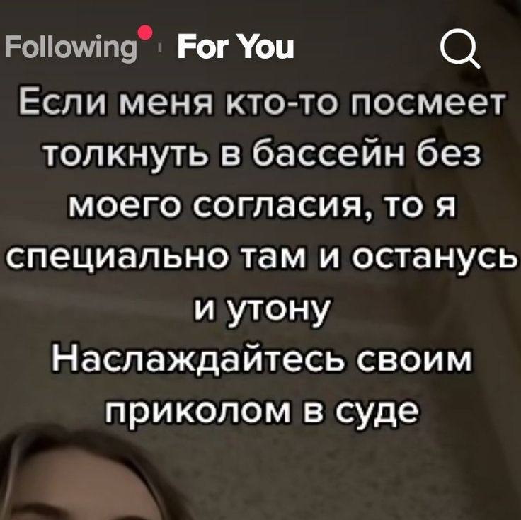 Following Рог You Если меня кто-то посмеет толкнуть в бассеин без моего согласия, то я специально там и останусь и утону Наслаждайтесь своим приколом в суде