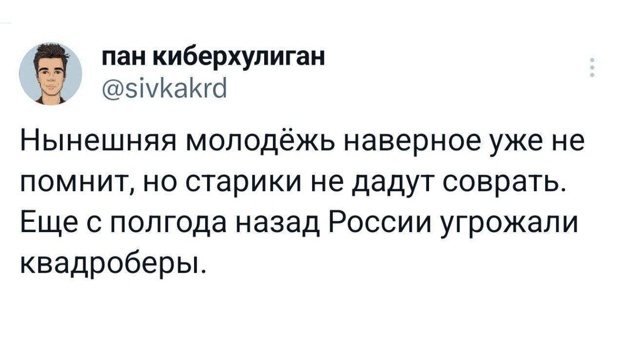 пан киберхулиган @sivkakrd Нынешняя молодежь наверное уже не помнит, но старики не дадут соврать. Еще с полгода назад России угрожали квадроберы.