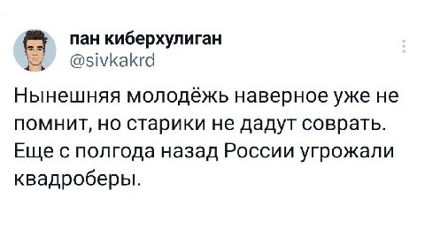 пан киберхулиган @sivkakrd Нынешняя молодежь наверное уже не помнит, но старики не дадут соврать. Еще с полгода назад России угрожали квадроберы.