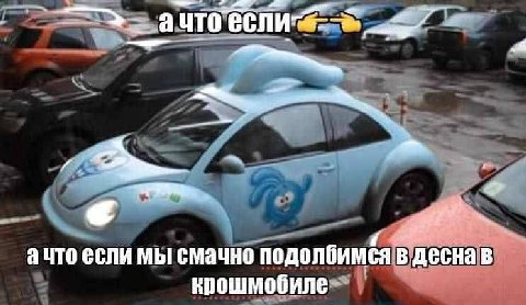 a ЧТО ачто если мы смачно подолбимся в десна в крошмобиле