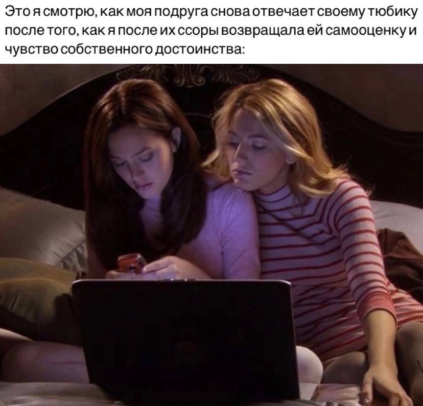 Это я смотрю, как моя подруга снова отвечает своему тюбику после того, как я после ссоры возвращала самооценку и чувство собственного достоинства: