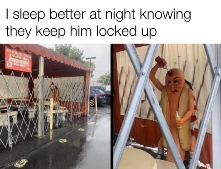 sleep better at night Knowing they keep him locked up