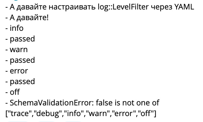А давайте настраивать log::LevelFilter через YAML А давайте! info passed Warn passed error passed off SchemaValidationError: false is not one of ["trace","debug","info","warn","error","off"]