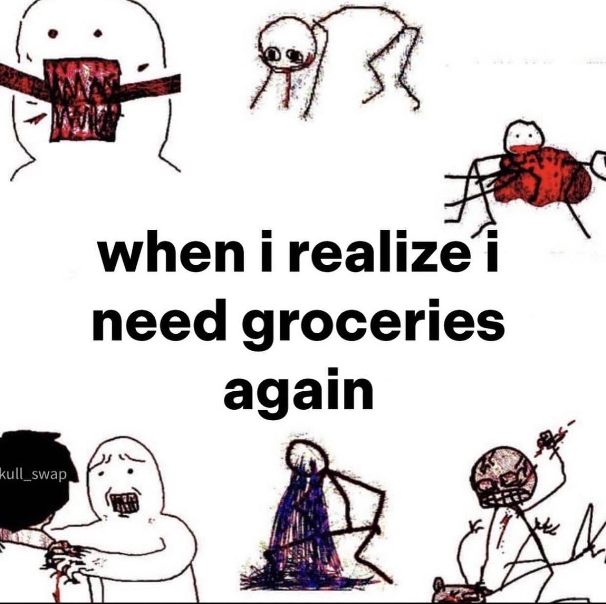 when i realize 1 need groceries again
