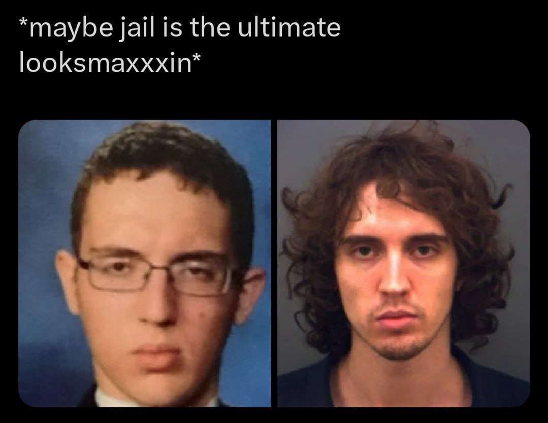*maybe jail is the ultimate looksmaxxxin*