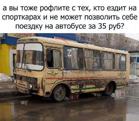 а вы тоже рофлите с тех, кто ездит на спорткарах и не может позволить себе поездку на автобусе за 35 руб?