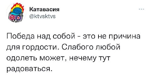Катавасия @ktvsktvs Победа над собой это не причина для гордости. Слабого любой одолеть может, нечему тут радоваться