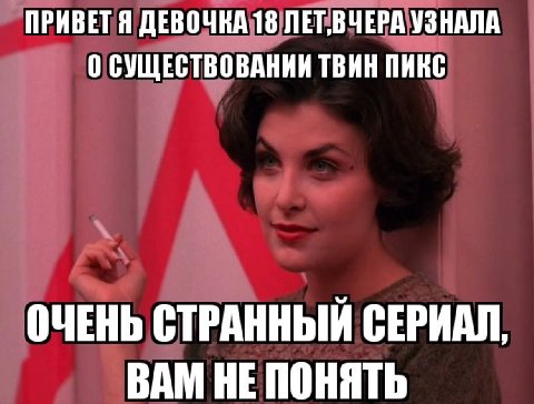 ПРИВЕТЯ ДЕВОЧКА 18 УЗНАЛА 0 СУЩЕСТВОВАНИИ ТВИН ПИКС ОЧЕНЬ СТРАННЫЙ СЕРИАЛ, ВАМ НЕ ПОНЯТЬ