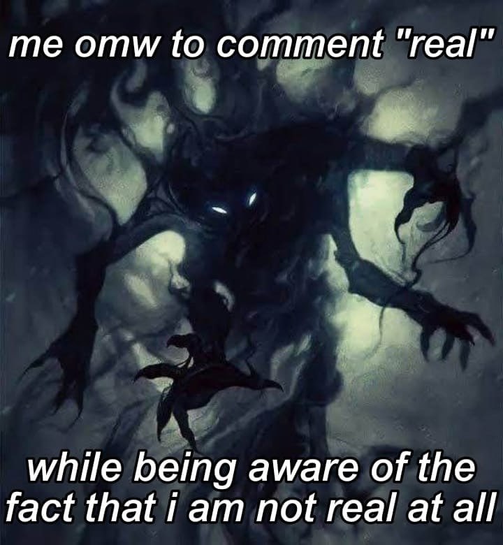 omw to comment “real” while being aware of the fact that Гат not real at all