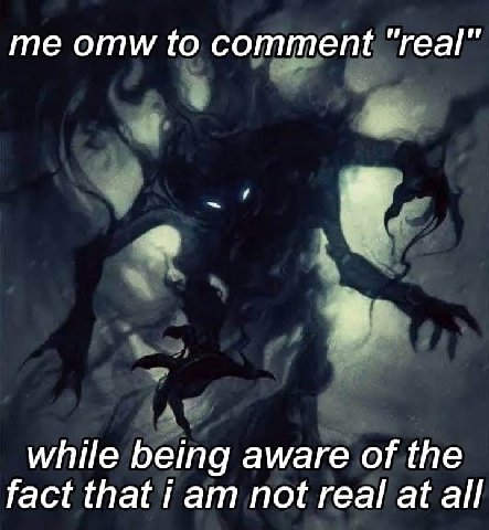 omw to comment “real” while being aware of the fact that Гат not real at all