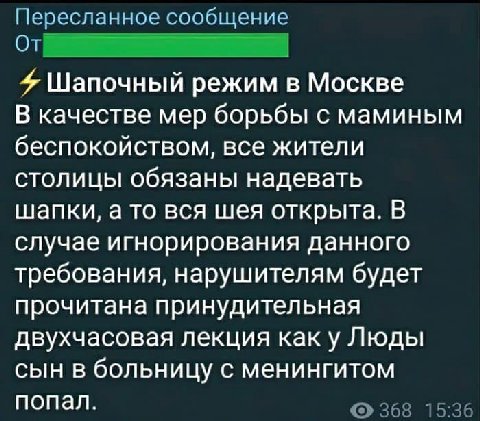 Пересланное сообщение От 4 Шапочный режим в Москве В качестве мер борьбы с маминым беспокойством, все жители столицы обязаны надевать шапки, а то вся шея открыта. В случае игнорирования данного требов