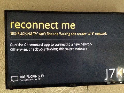 reconnect me ‘BIG FUCKING can't find the ‘fucking shit router’ Wi-Fi network Run the Chromecast app to connect to a new network Otherwise, check your ‘fucking shit router’ network BIG FUCKING ]7