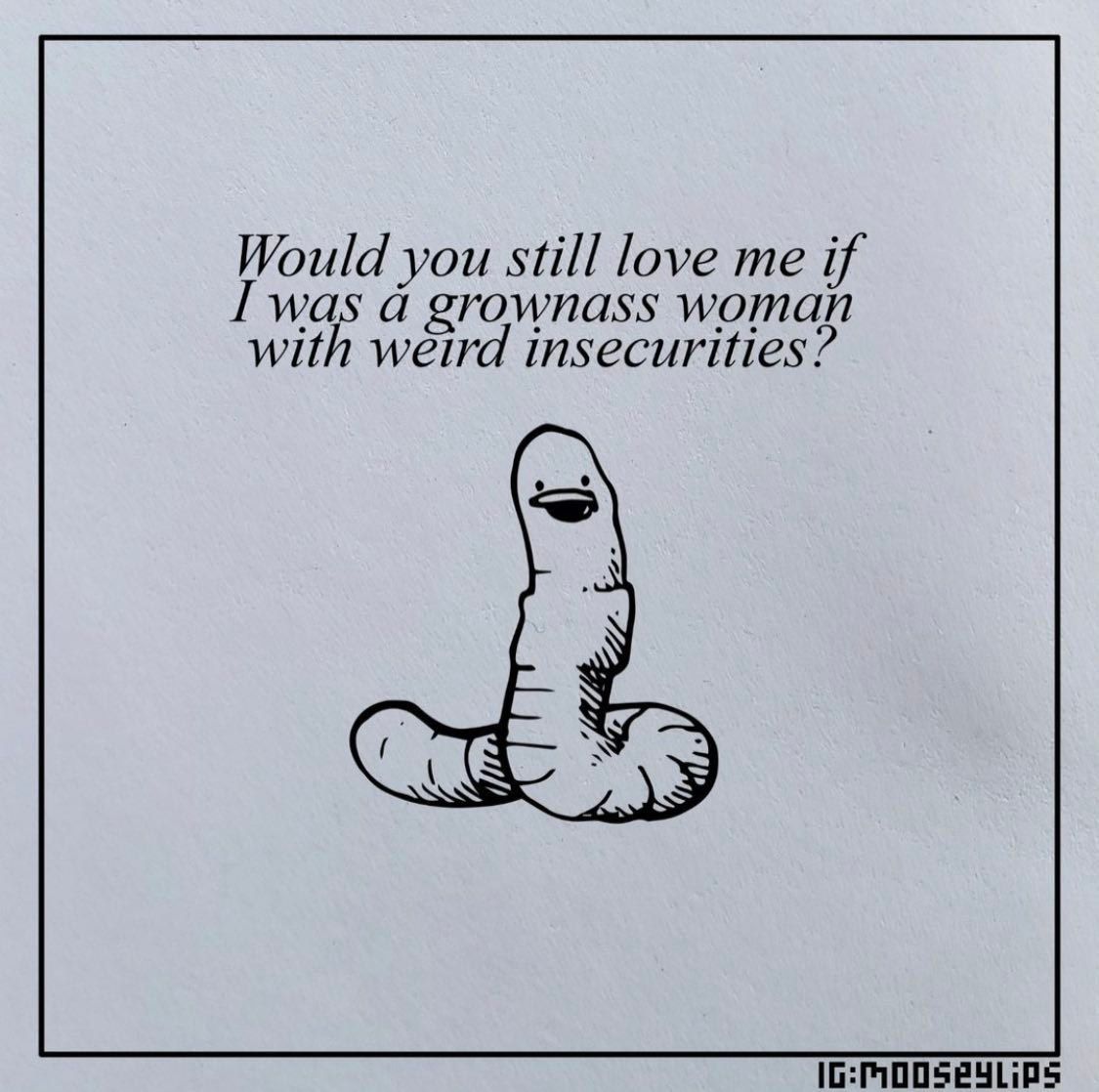 Would you still love me if I was а grownass woman with weird insecurities