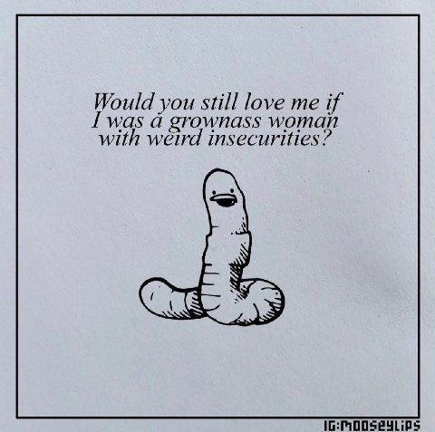 Would you still love me if I was а grownass woman with weird insecurities