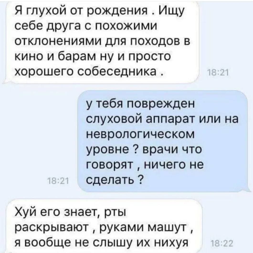 Я глухой от рождения Ищу себе друга с похожими отклонениями для походов в кино и барам ну и просто хорошего собеседника. у тебя поврежден слуховой аппарат или на неврологическом уровне врачи что говор