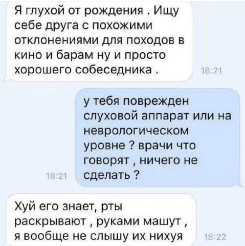 Я глухой от рождения Ищу себе друга с похожими отклонениями для походов в кино и барам ну и просто хорошего собеседника. у тебя поврежден слуховой аппарат или на неврологическом уровне врачи что говор