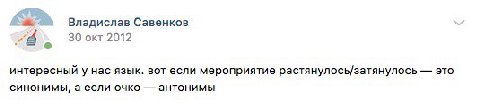 Владислав Савенков 78 30 окт 2012 интересный у нас язык. вот если мероприятие растянулось/затянулось это синонимы, аесли очко антонимы