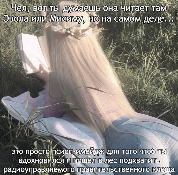 Чел, ты думаешь она читает там Эвола на самом 3 и 3 3TO просто псиоп-имЕйдж для того вдохновился и мошел в лес радиоуправляемого правительственного клЕЩа