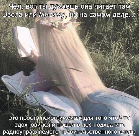 Чел, ты думаешь она читает там Эвола на самом 3 и 3 3TO просто псиоп-имЕйдж для того вдохновился и мошел в лес радиоуправляемого правительственного клЕЩа