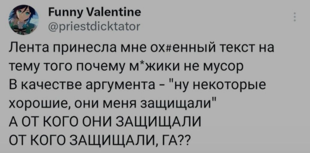 Funny Valentine @priestdicktator Лента принесла мне текст тему того почему м*жики не мусор В качестве аргумента "ну некоторые хорошие, они меня защищали" А ОТКОГО ОНИ ЗАЩИЩАЛИ ОТ КОГО ЗАЩИЩАЛИ,