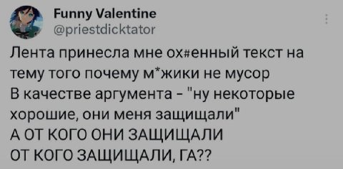 Funny Valentine @priestdicktator Лента принесла мне текст тему того почему м*жики не мусор В качестве аргумента "ну некоторые хорошие, они меня защищали" А ОТКОГО ОНИ ЗАЩИЩАЛИ ОТ КОГО ЗАЩИЩАЛИ,