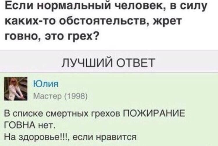 Если нормальный человек, в силу каких-то обстоятельств, жрет говно, это грех? ЛУЧШИЙ ОТВЕТ Юлия Мастер (1998) В списке смертных грехов ПОЖИРАНИЕ ГОВНА нет. На здоровье!!!, если нравится